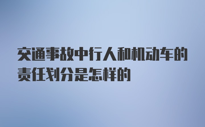 交通事故中行人和机动车的责任划分是怎样的