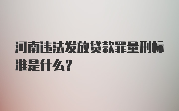 河南违法发放贷款罪量刑标准是什么？