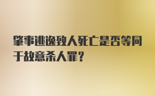 肇事逃逸致人死亡是否等同于故意杀人罪？