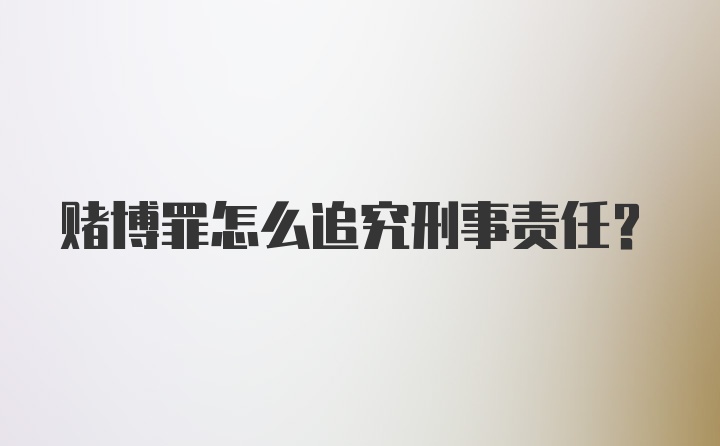 赌博罪怎么追究刑事责任？