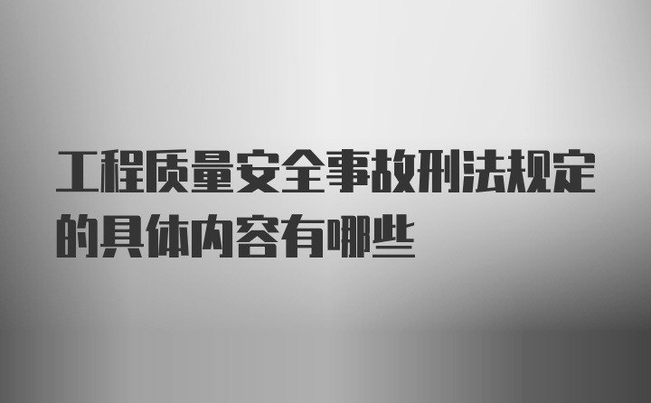 工程质量安全事故刑法规定的具体内容有哪些