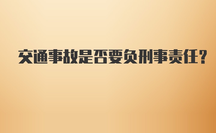 交通事故是否要负刑事责任?