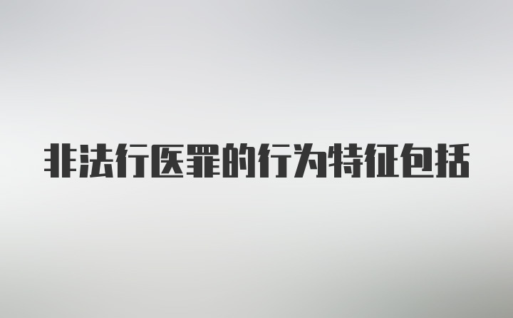 非法行医罪的行为特征包括