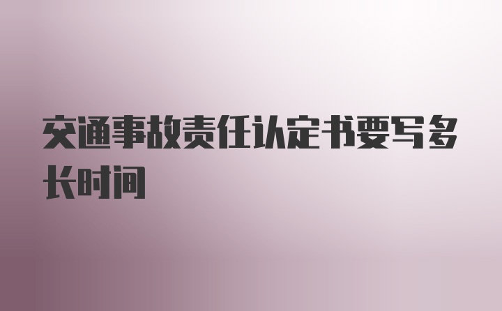 交通事故责任认定书要写多长时间