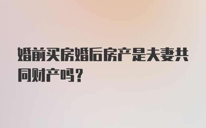 婚前买房婚后房产是夫妻共同财产吗？