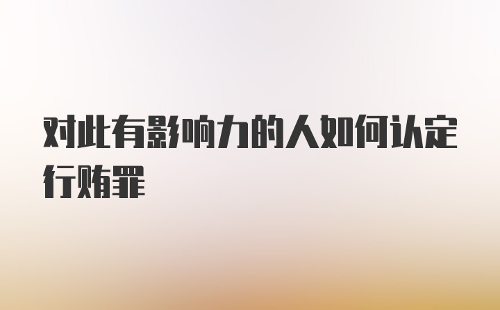 对此有影响力的人如何认定行贿罪