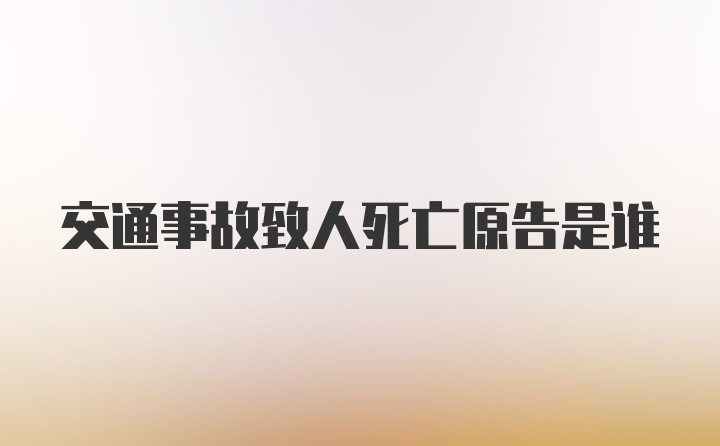 交通事故致人死亡原告是谁