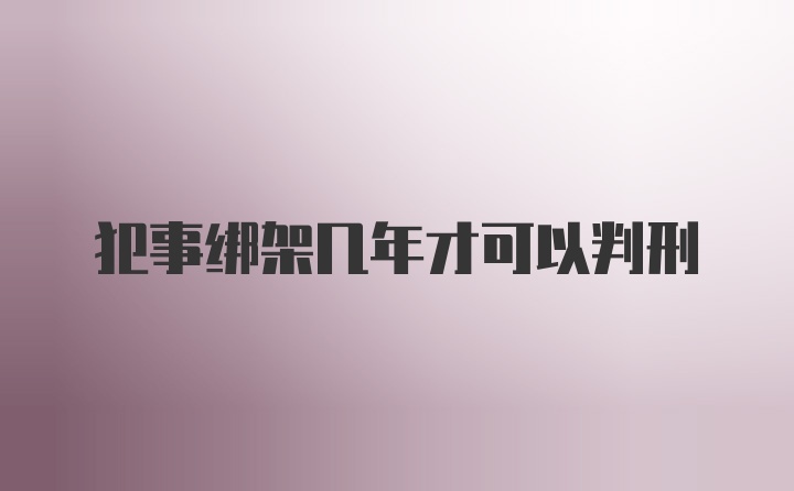 犯事绑架几年才可以判刑