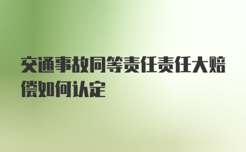 交通事故同等责任责任大赔偿如何认定