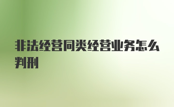 非法经营同类经营业务怎么判刑