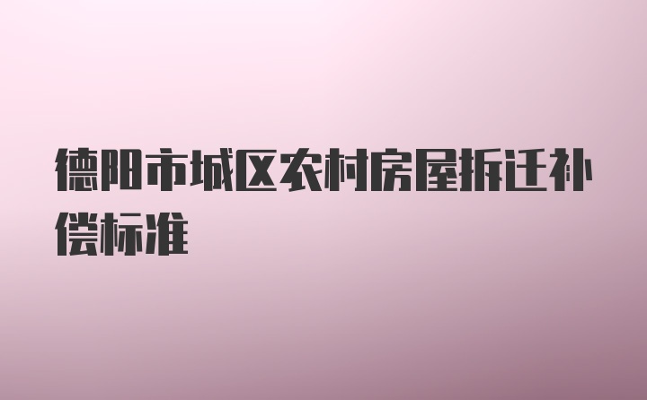 德阳市城区农村房屋拆迁补偿标准