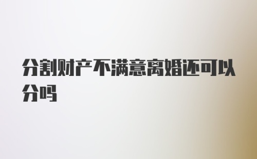 分割财产不满意离婚还可以分吗