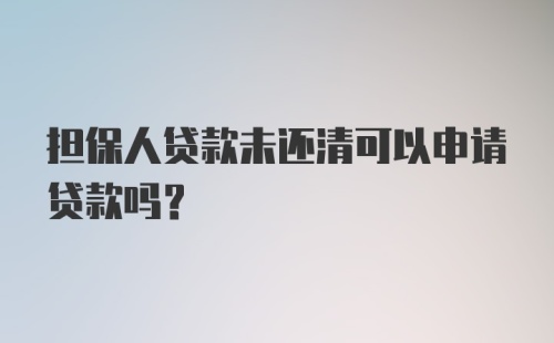 担保人贷款未还清可以申请贷款吗？