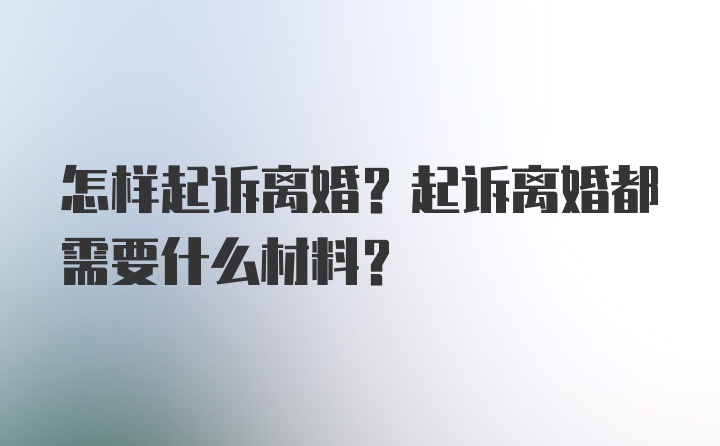 怎样起诉离婚?起诉离婚都需要什么材料?