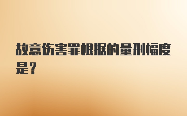 故意伤害罪根据的量刑幅度是？