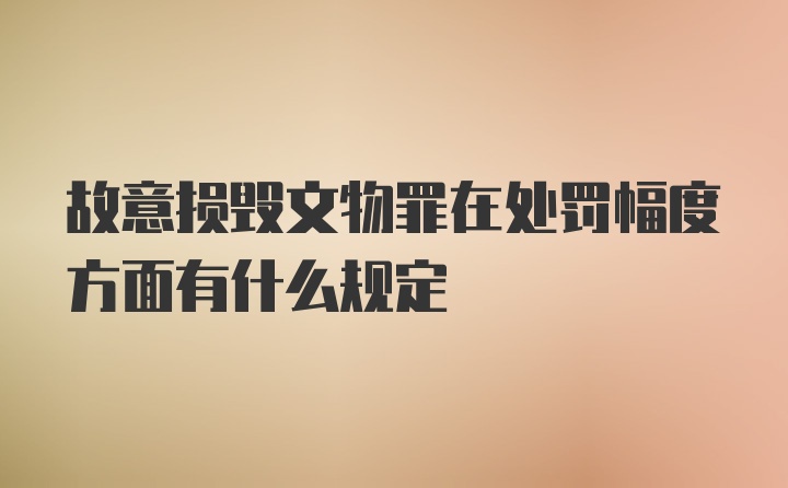 故意损毁文物罪在处罚幅度方面有什么规定