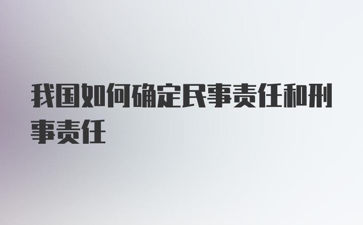 我国如何确定民事责任和刑事责任