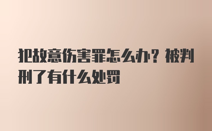 犯故意伤害罪怎么办？被判刑了有什么处罚