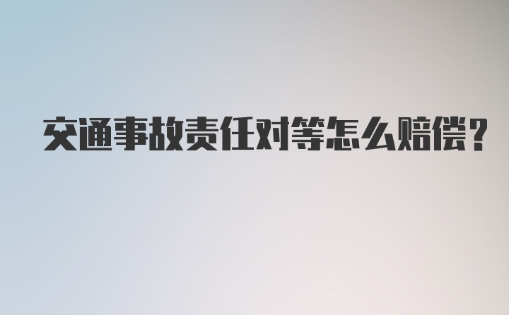 交通事故责任对等怎么赔偿？