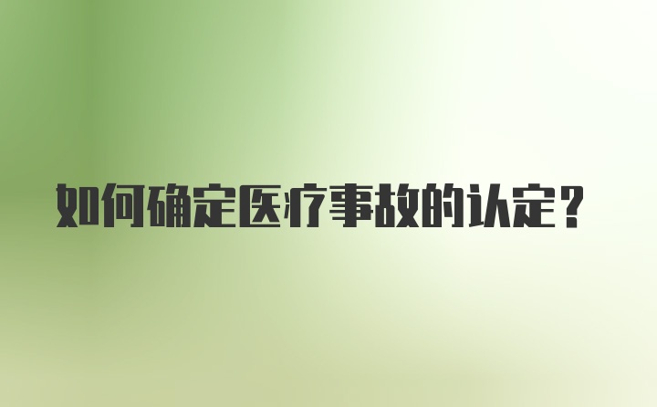 如何确定医疗事故的认定？