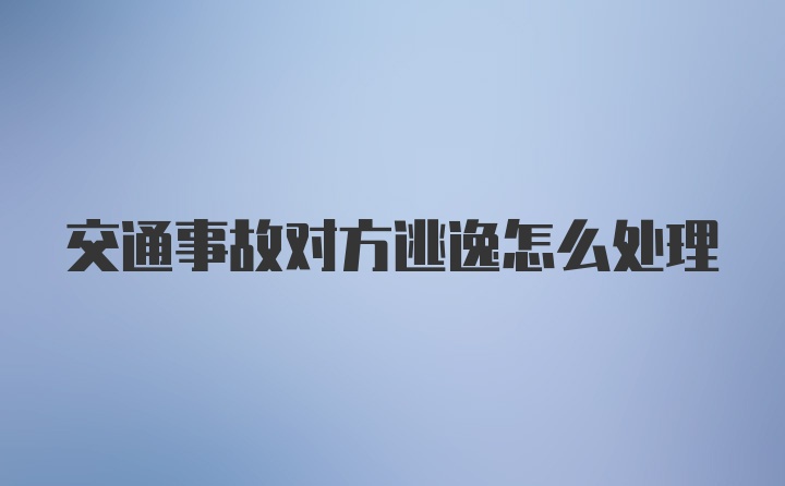 交通事故对方逃逸怎么处理