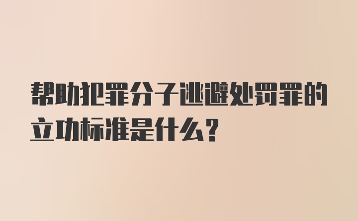 帮助犯罪分子逃避处罚罪的立功标准是什么？