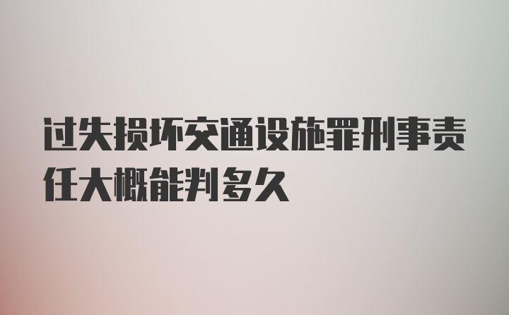 过失损坏交通设施罪刑事责任大概能判多久