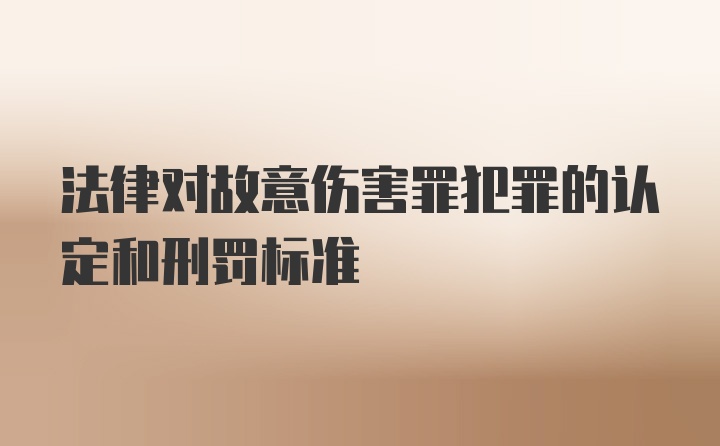 法律对故意伤害罪犯罪的认定和刑罚标准