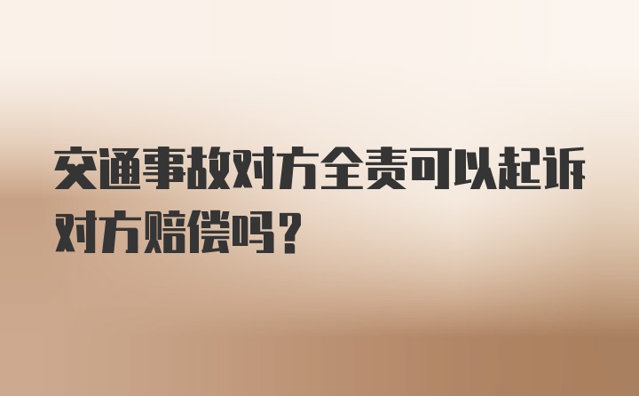 交通事故对方全责可以起诉对方赔偿吗?