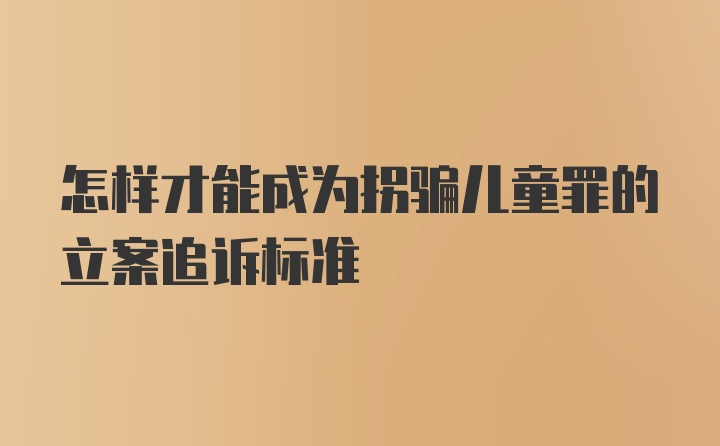 怎样才能成为拐骗儿童罪的立案追诉标准