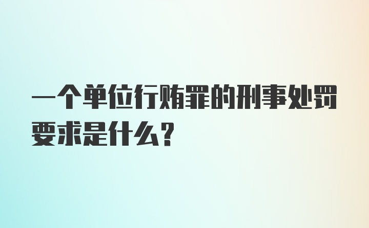 一个单位行贿罪的刑事处罚要求是什么?