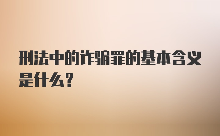 刑法中的诈骗罪的基本含义是什么？