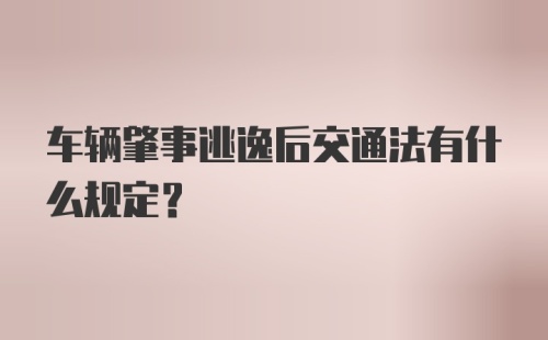 车辆肇事逃逸后交通法有什么规定?