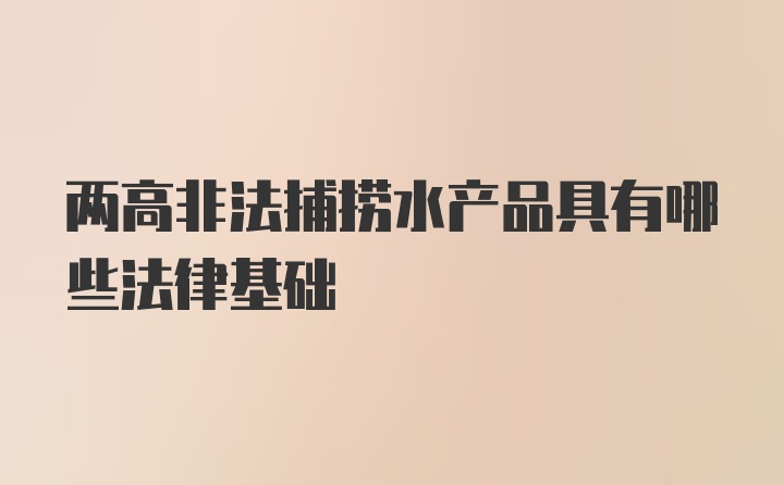 两高非法捕捞水产品具有哪些法律基础