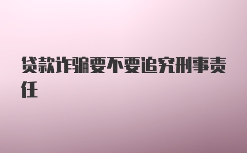 贷款诈骗要不要追究刑事责任