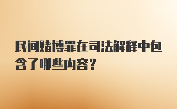 民间赌博罪在司法解释中包含了哪些内容？