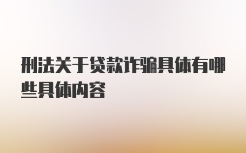 刑法关于贷款诈骗具体有哪些具体内容