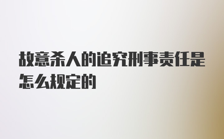 故意杀人的追究刑事责任是怎么规定的