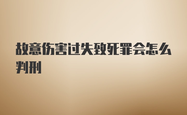 故意伤害过失致死罪会怎么判刑