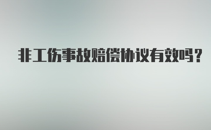 非工伤事故赔偿协议有效吗？