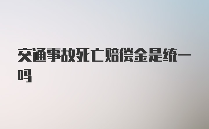 交通事故死亡赔偿金是统一吗