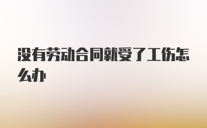 没有劳动合同就受了工伤怎么办