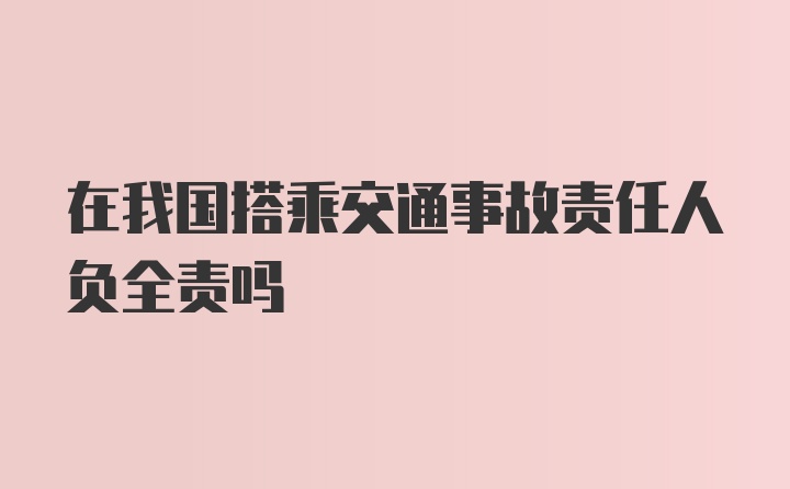 在我国搭乘交通事故责任人负全责吗