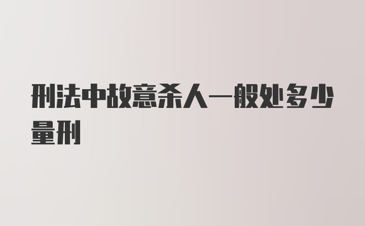 刑法中故意杀人一般处多少量刑