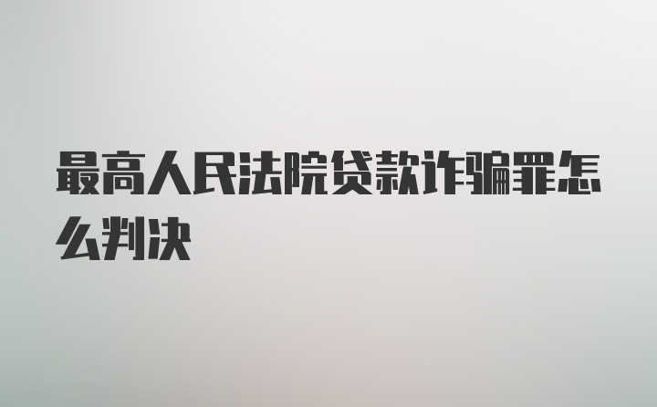 最高人民法院贷款诈骗罪怎么判决