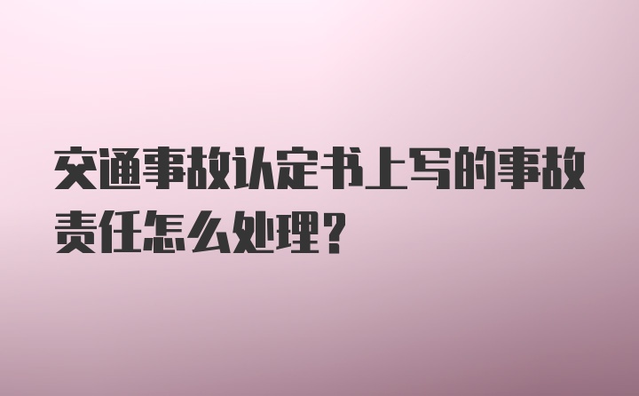 交通事故认定书上写的事故责任怎么处理？