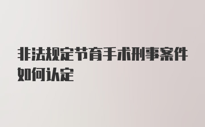 非法规定节育手术刑事案件如何认定