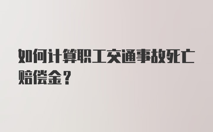 如何计算职工交通事故死亡赔偿金？