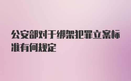 公安部对于绑架犯罪立案标准有何规定