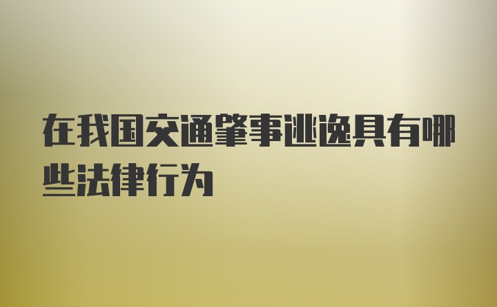 在我国交通肇事逃逸具有哪些法律行为